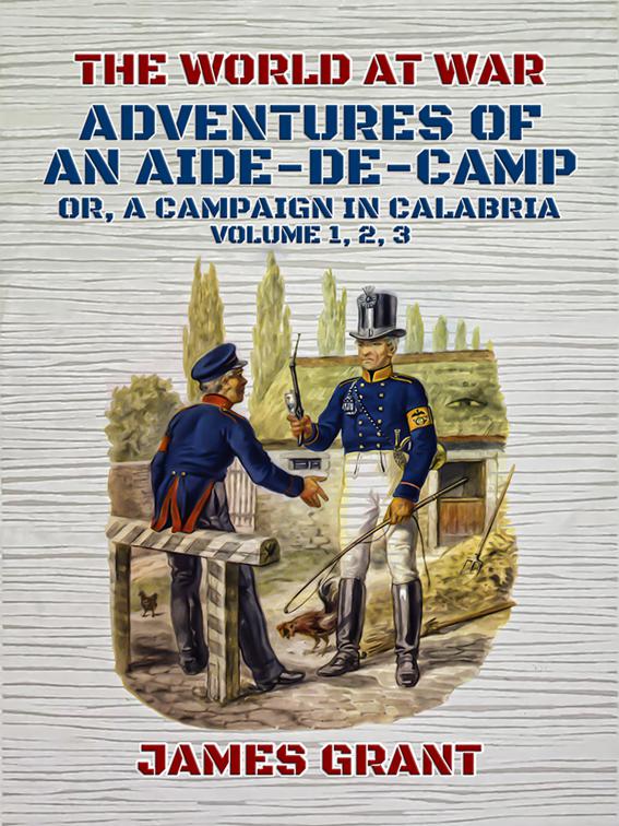 Adventures of an Aide-de-Camp, Or, A Campaign in Calabria, Volume 1, 2, 3, The World At War