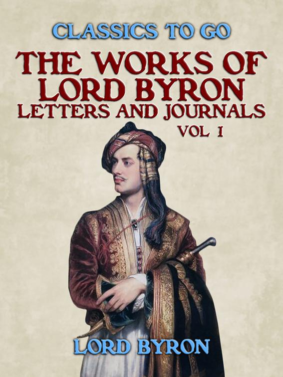 The Works Of Lord Byron, Letters and Journals, Vol 1, Classics To Go