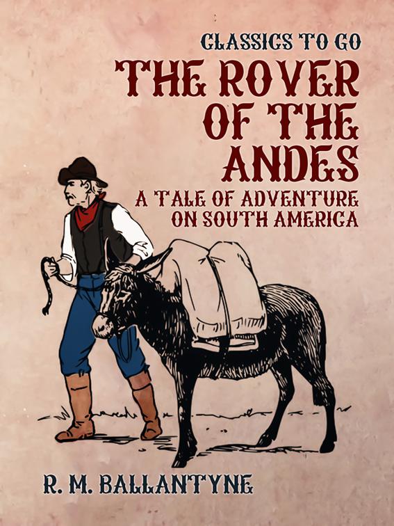 The Rover of the Andes A Tale of Adventure on South America, Classics To Go