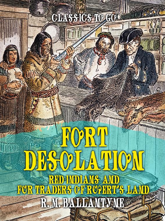 Fort Desolation Red Indians and Fur Traders of Rupert&#x27;s Land, Classics To Go