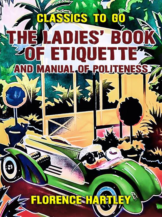 The Ladies&#x27; Book of Etiquette, and Manual of Politeness, Classics To Go