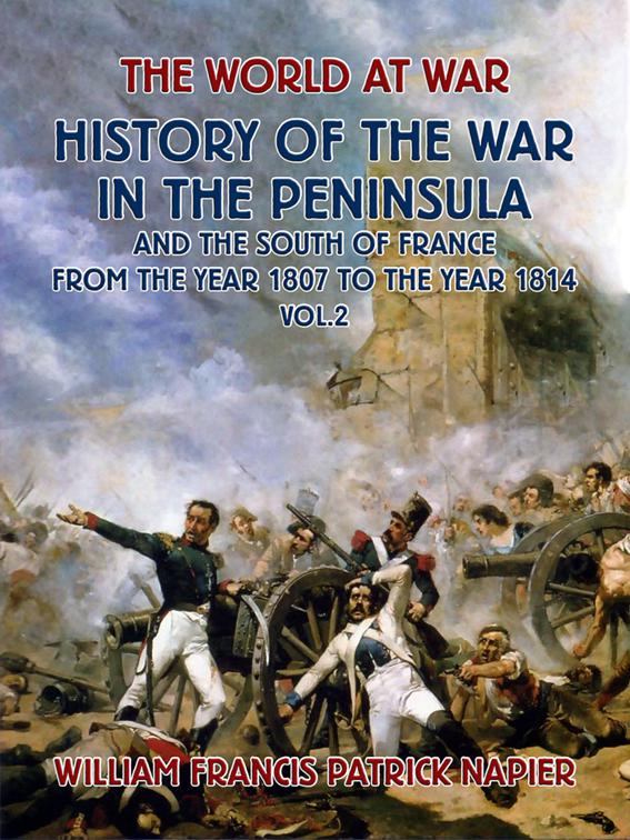 History of the War in the Peninsular and the South of France from the Year 1807 to the Year 1814 Vol. 2, The World At War