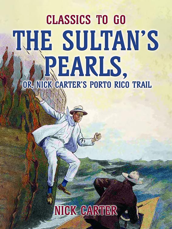 The Sultan&#x27;s Pearls, or, Nick Carter&#x27;s Porto Rico Trail, Classics To Go