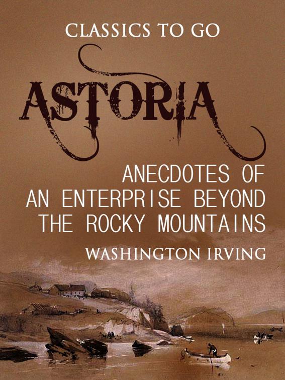Astoria; Or, Anecdotes of an Enterprise Beyond the Rocky Mountains, Classics To Go