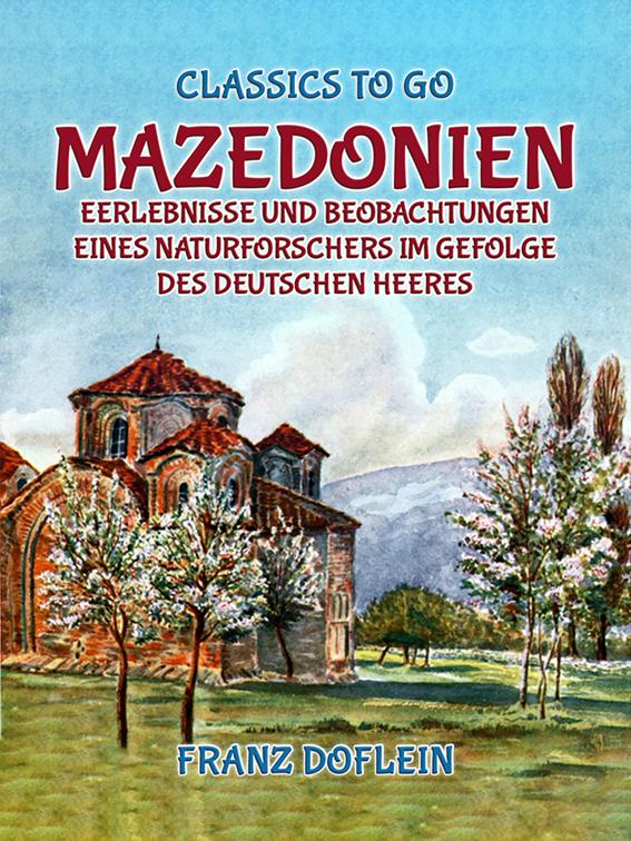 Mazedonien, Erlebnisse und Beobachtungen eines Naturforschers im Gefolge des Deutschen Heeres, Classics To Go