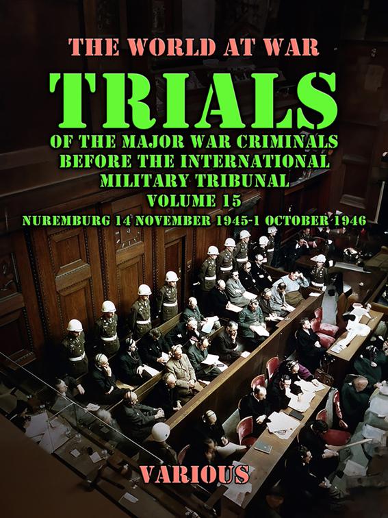 Trial of the Major War Criminals Before the International Military Tribunal, Volume 15, Nuremburg 14 November 1945-1 October 1946, The World At War