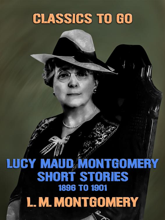 Lucy Maud Montgomery Short Stories, 1896 to 1901, Classics To Go