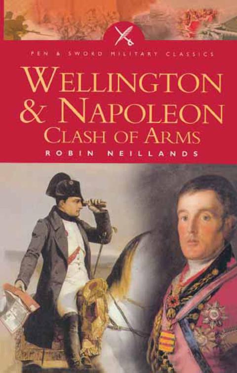 Wellington &amp; Napoleon, Pen &amp; Sword Military Classics