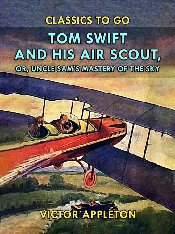 Tom Swift and His Air Scout, or, Uncle Sam&#x27;s Mastery of the Sky, Classics To Go