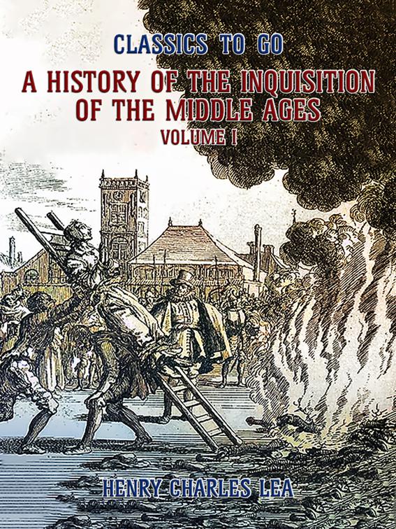 The History of the Inquisition of the Middle Ages Volume I, Classics To Go