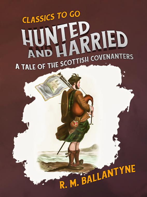 Hunted and Harried A Tale of the Scottish Covenanters, Classics To Go