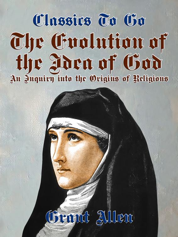 The Evolution of the Idea of God, An Inquiry Into the Origins of Religions, Classics To Go
