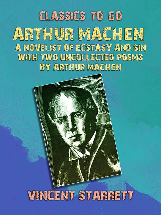 Arthur Machen A Novelist of Ecstasy and Sin With Two Uncollected Poems by Arthur Machen, Classics To Go