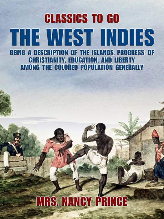 The West Indies: Being a Description of the Islands, Progress of Christianity, Education, and Liberty Among the Colored Population Generally, Classics To Go