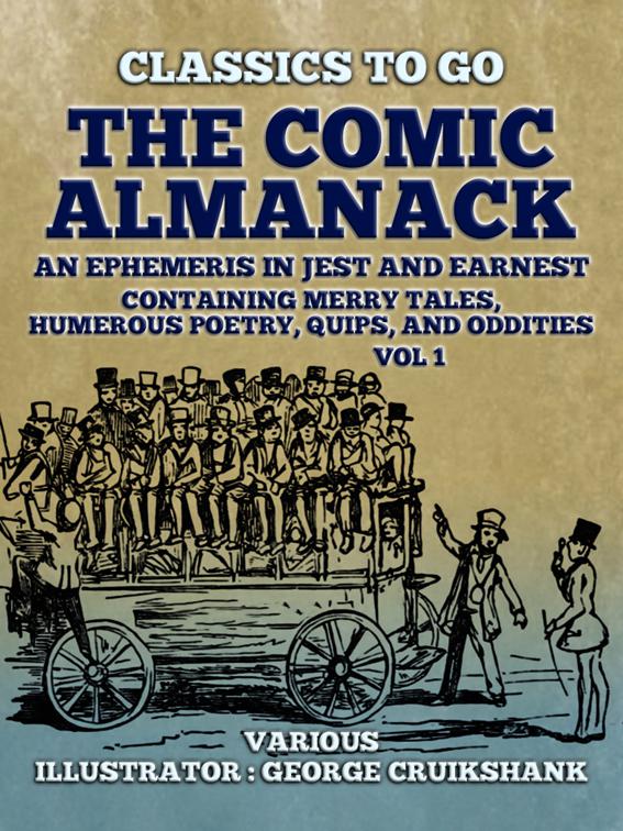 The Comic Almanack An Ephemeris in Jest and Earnest, Containing Merry Tales,  Humerous Poetry, Quips, and Oddities Vol 1 (of 2), Classics To Go