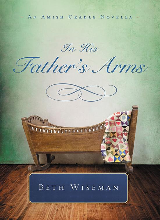 In His Father&#x27;s Arms, Amish Cradle Novellas