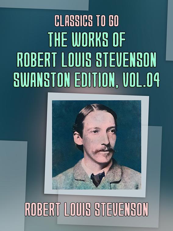 The Works of Robert Louis Stevenson - Swanston Edition, Vol 4, Classics To Go