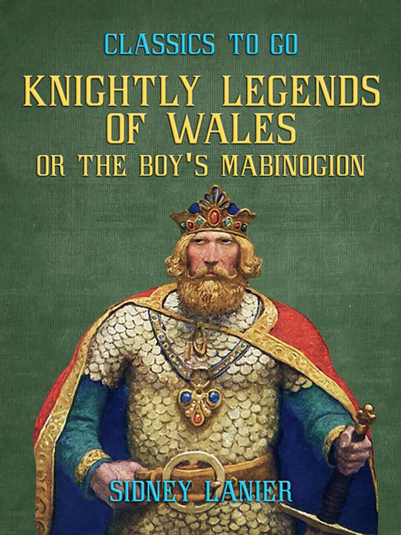 Knightly Legends of Wales, or The Boy&#x27;s Mabinogion, Classics To Go