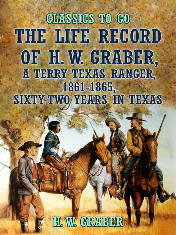 The Life Record of H. W. Graber, A Terry Texas Ranger, 1861-1865, Sixty-Two Years in Texas, Classics To Go