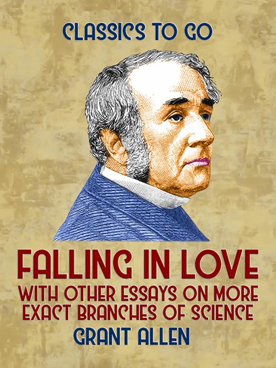 Falling in Love, With Other Essays on More Exact Branches of Science, Classics To Go