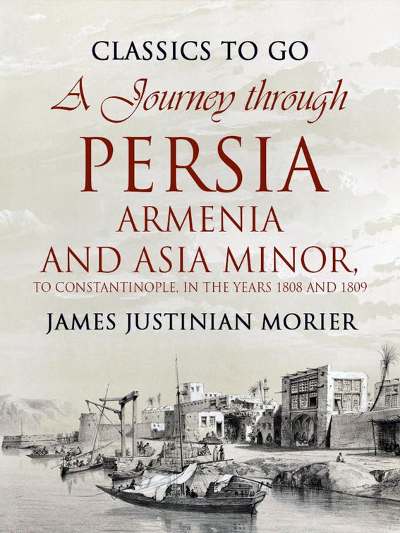 A Journey through Persia, Armenia, and Asia Minor, to Constantinople, in the Years 1808 and 1809, Classics To Go
