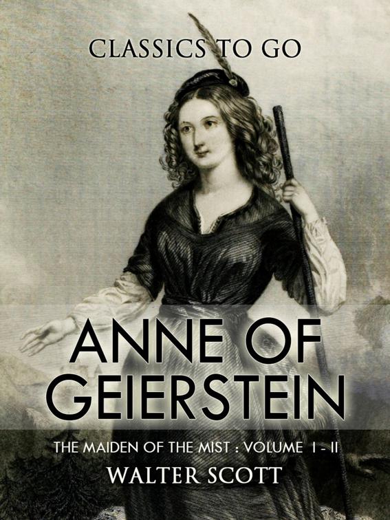 Anne of Geierstein; Or, The Maiden of the Mist. Volume 1 and 2, Classics To Go