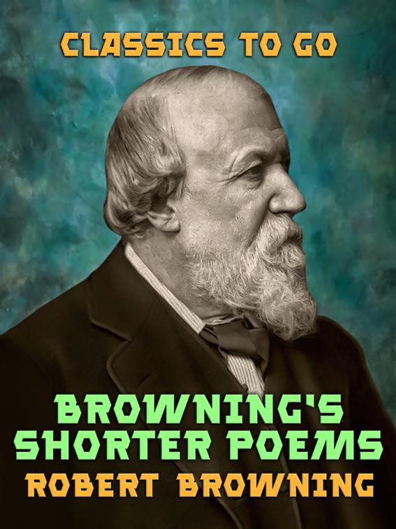 Browning&#x27;s Shorter Poems, Classics To Go