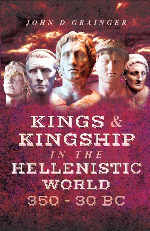 Kings &amp; Kingship in the Hellenistic World, 350–30 BC