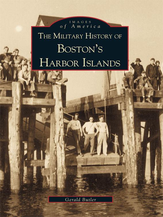 The Military History of Boston&#x27;s Harbor Islands, Images of America