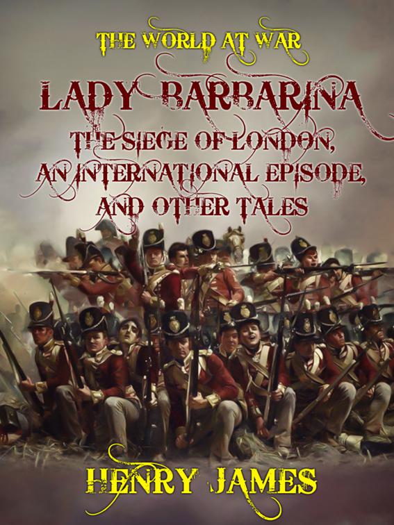 Lady Barbarina, The Siege of London, An International Episode, and Other Tales, The World At War