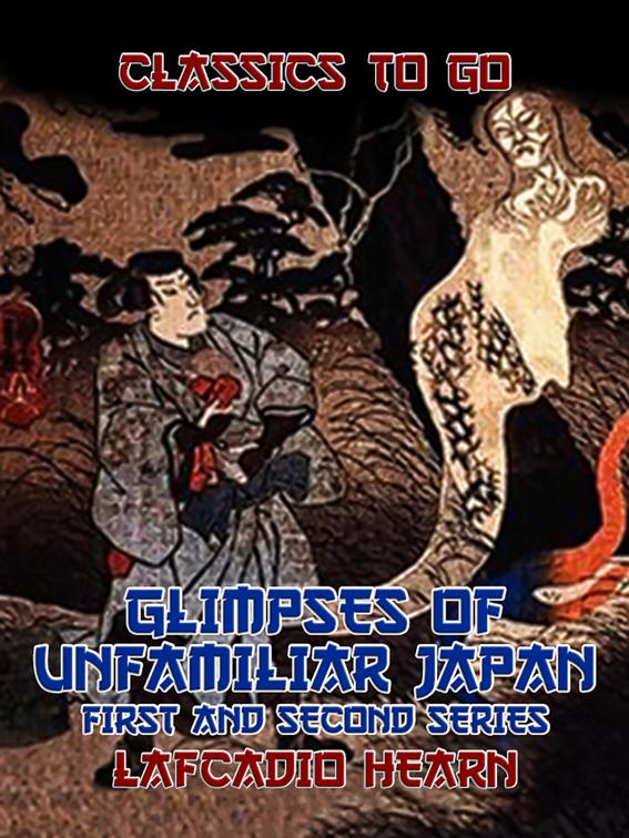 Glimpses of Unfamiliar Japan First and Second Series, Classics To Go