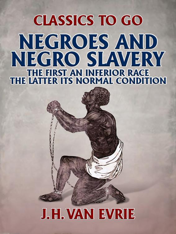 Negroes and Negro &quot;Slavery:&quot; the first an inferior race: the latter its normal condition., Classics To Go