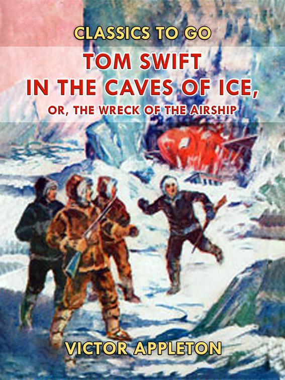Tom Swift in the Caves of Ice, or, the Wreck of the Airship, Classics To Go