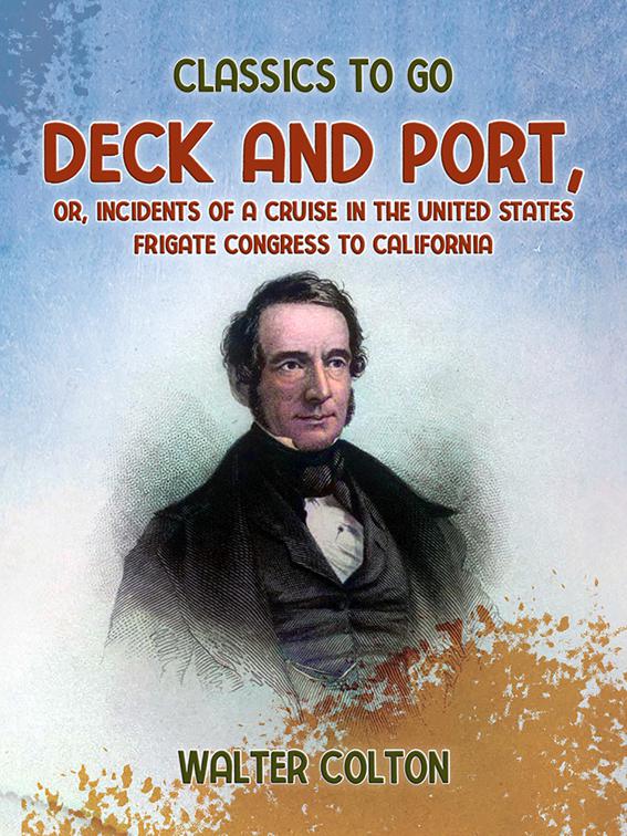 Deck and Port, Or, Incidents of a Cruise in the United States Frigate Congress to California, Classics To Go