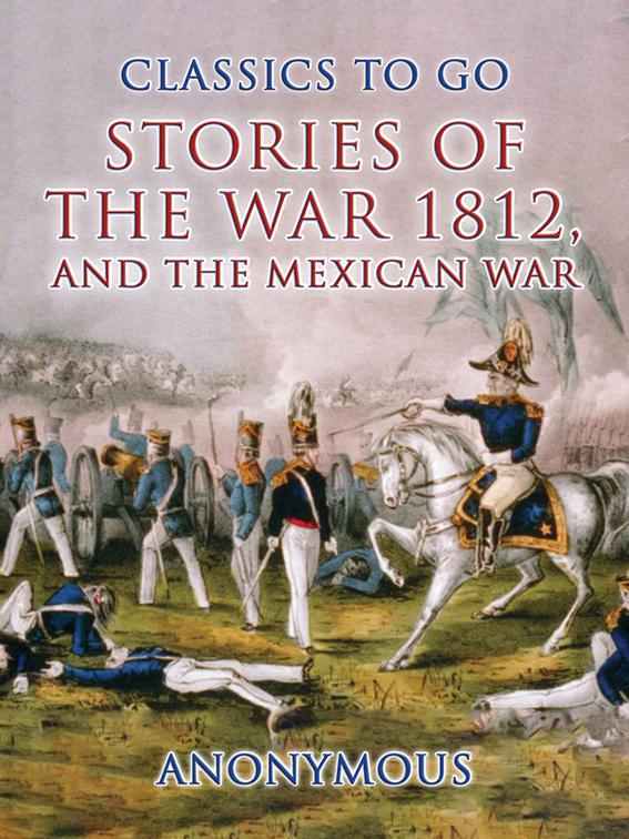 Stories of the War 1812, and the Mexican War, CLASSICS TO GO