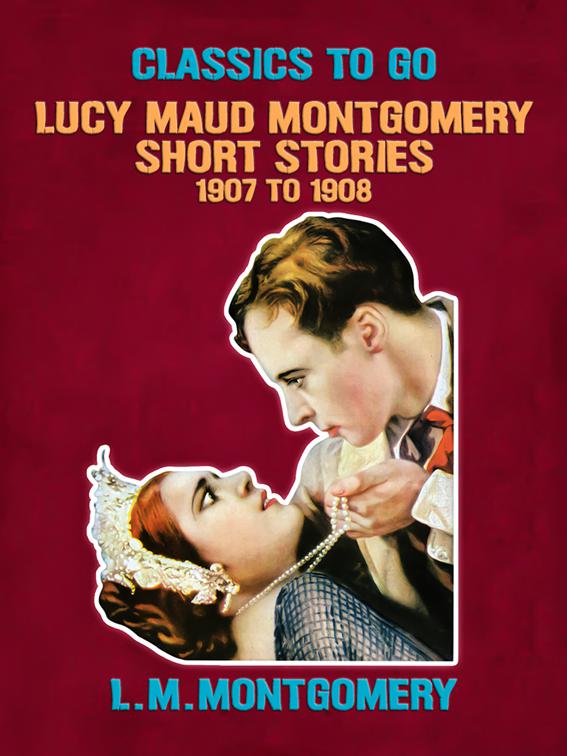 Lucy Maud Montgomery Short Stories, 1907 to 1908, Classics To Go