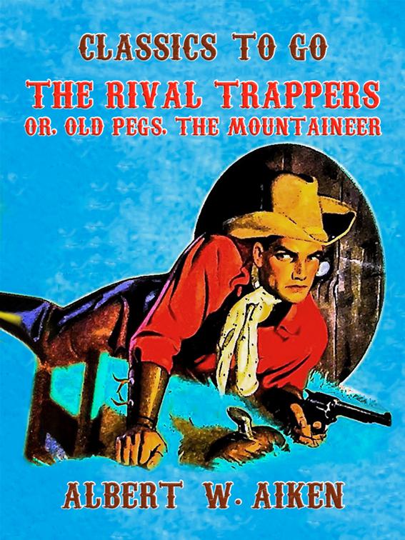 The Rival Trappers, or, Old Pegs, The Mountaineer, Classics To Go