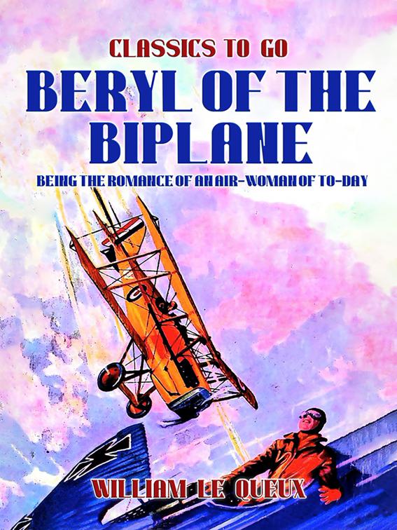 Beryl of the Biplane: Being the Romance of an Air-Woman of To-Day, Classics To Go