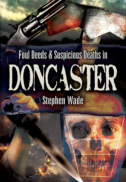 Foul Deeds &amp; Suspicious Deaths in Doncaster, Foul Deeds &amp; Suspicious Deaths