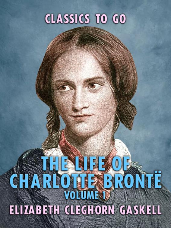 The Life of Charlotte Brontë - Volume 1, Classics To Go