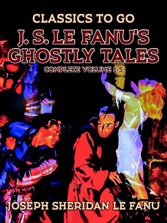 J. S. Le Fanu&#x27;s Ghostly Tales, Complete Volume 1-5, Classics To Go