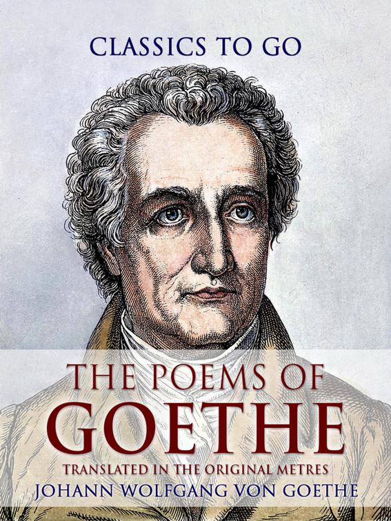The Poems of Goethe, Translated in the Original Metres, Classics To Go
