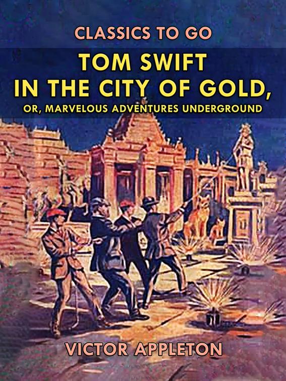 Tom Swift in the City of Gold, or, Marveleous Adventures Underground, Classics To Go