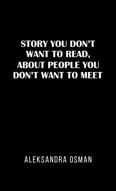 Story You Don&#x27;t Want to Read, About People You Don&#x27;t Want to Meet