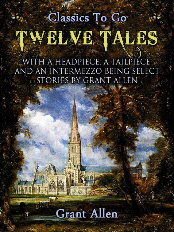 Twelve Tales with a Headpiece, a Tailpiece, and an Intermezzo: Being Select Stories, Classics To Go
