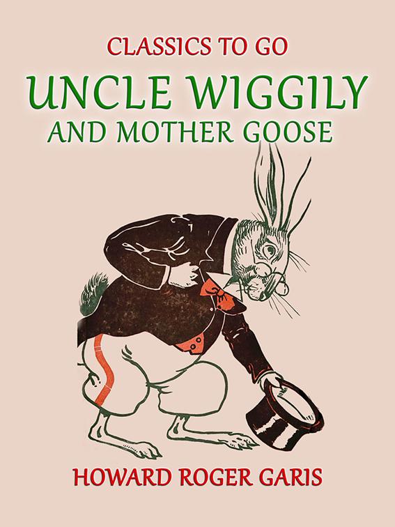 Uncle Wiggily and Mother Goose Comlete in two Parts fifty -two Stories one for each Week of the YearHoward Roger Garis, Classics To Go