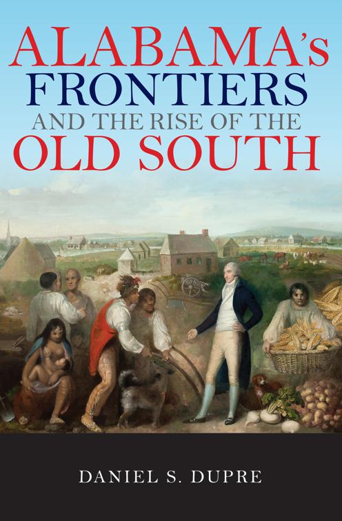 Alabama&#x27;s Frontiers and the Rise of the Old South, A History of the Trans-Appalachian Front