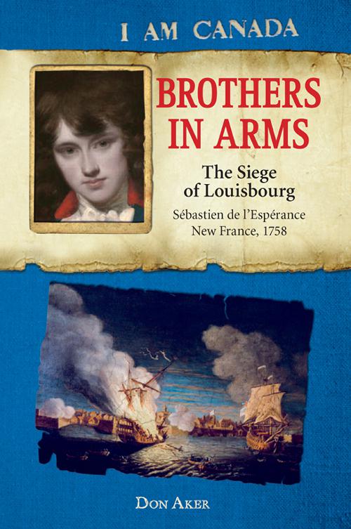 This image is the cover for the book I Am Canada: Brothers in Arms: The Siege of Louisbourg, Sébastien deL'Espérance, New France, 1758, I Am Canada