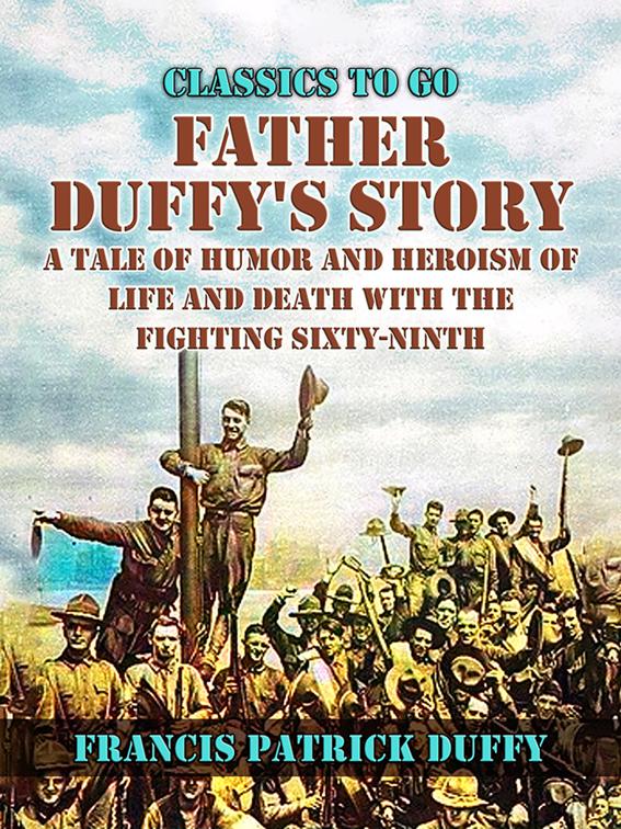 Father Duffy&#x27;s Story, A Tale of Humor and Heroism, of Life and Death with the Fighting Sixty-Ninth, Classics To Go