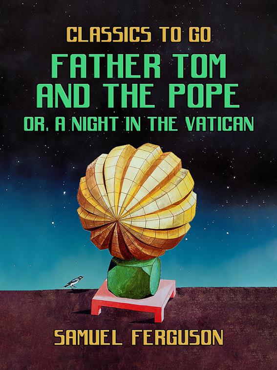 Father Tom and the Pope, or, A Night in the Vatican, Classics To Go